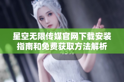 星空無限傳媒官網(wǎng)下載安裝指南和免費獲取方法解析