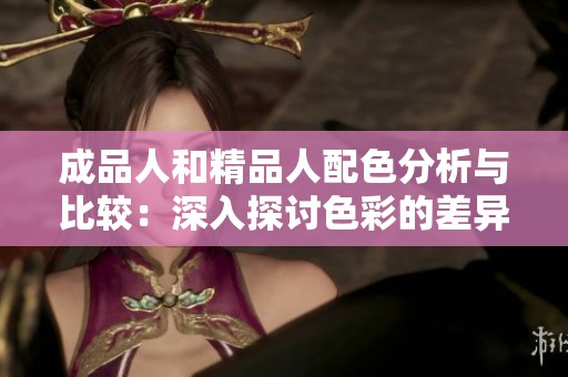成品人和精品人配色分析與比較：深入探討色彩的差異與特點(diǎn)