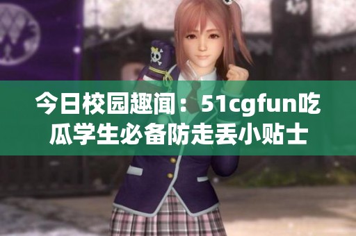 今日校園趣聞：51cgfun吃瓜學(xué)生必備防走丟小貼士
