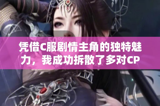 憑借C服劇情主角的獨特魅力，我成功拆散了多對CP