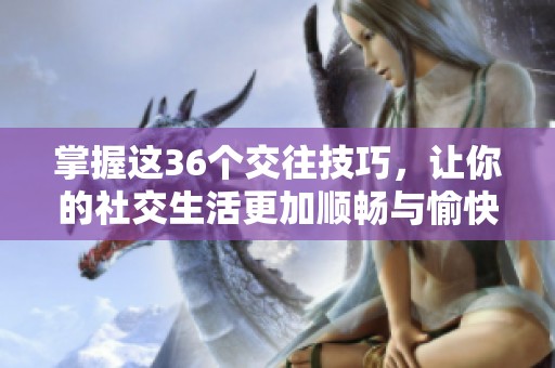 掌握這36個交往技巧，讓你的社交生活更加順暢與愉快