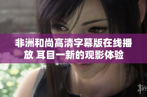 非洲和尚高清字幕版在線播放 耳目一新的觀影體驗