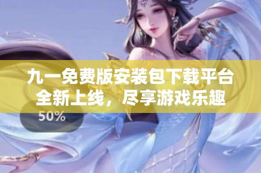 九一免費(fèi)版安裝包下載平臺(tái)全新上線，盡享游戲樂趣