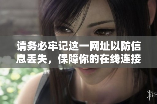 請務必牢記這一網(wǎng)址以防信息丟失，保障你的在線連接
