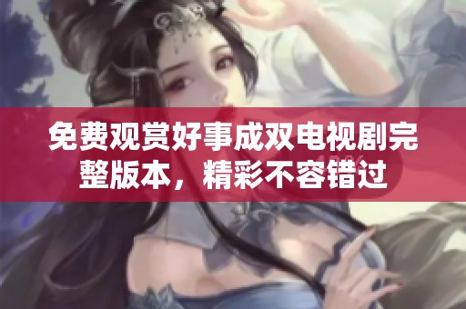 免費觀賞好事成雙電視劇完整版本，精彩不容錯過