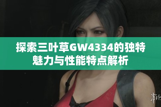 探索三葉草GW4334的獨特魅力與性能特點解析