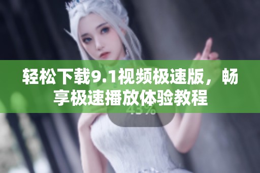 輕松下載9.1視頻極速版，暢享極速播放體驗教程