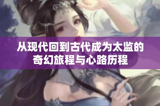 從現(xiàn)代回到古代成為太監(jiān)的奇幻旅程與心路歷程
