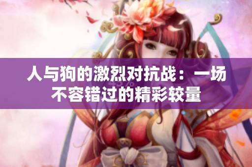 人與狗的激烈對抗戰(zhàn)：一場不容錯過的精彩較量