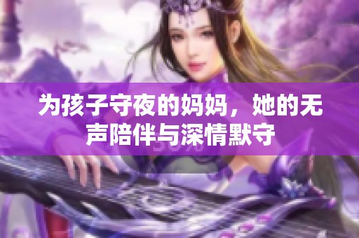 為孩子守夜的媽媽，她的無聲陪伴與深情默守