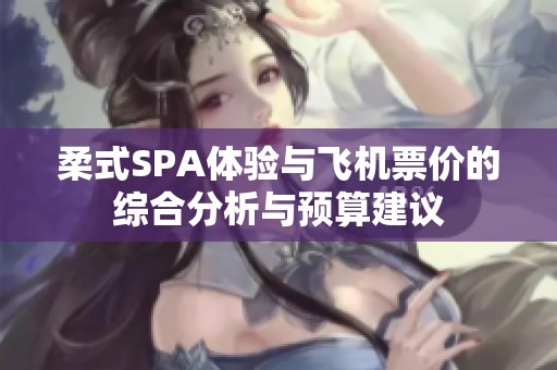 柔式SPA體驗與飛機票價的綜合分析與預(yù)算建議