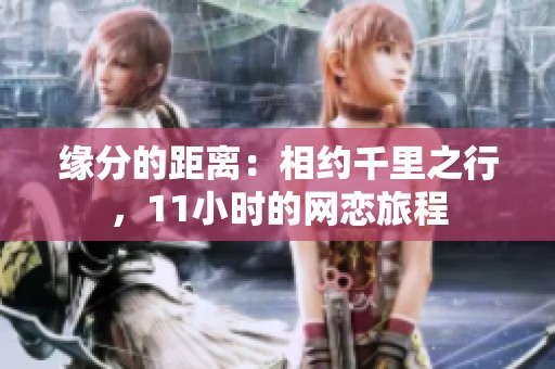 緣分的距離：相約千里之行，11小時(shí)的網(wǎng)戀旅程