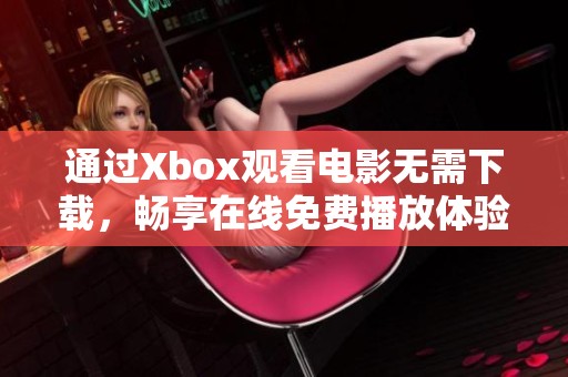 通過Xbox觀看電影無需下載，暢享在線免費(fèi)播放體驗(yàn)