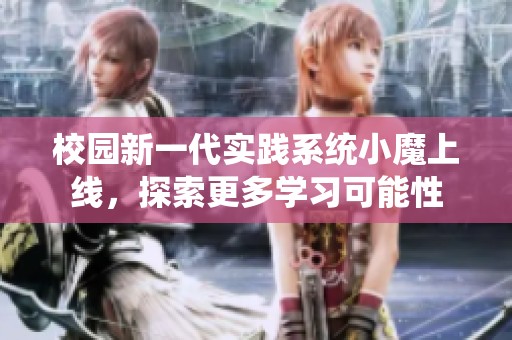 校園新一代實(shí)踐系統(tǒng)小魔上線，探索更多學(xué)習(xí)可能性