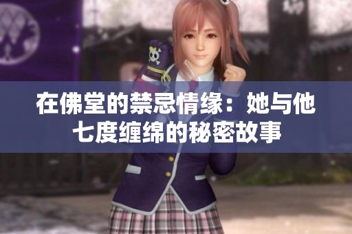在佛堂的禁忌情緣：她與他七度纏綿的秘密故事