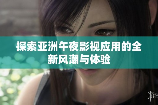 探索亞洲午夜影視應用的全新風潮與體驗