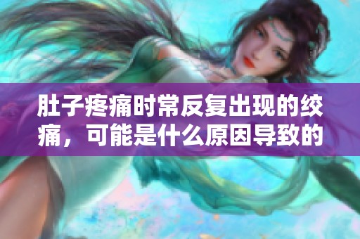 肚子疼痛時(shí)常反復(fù)出現(xiàn)的絞痛，可能是什么原因?qū)е碌模? title=