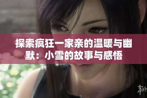 探索瘋狂一家親的溫暖與幽默：小雪的故事與感悟