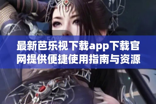 最新芭樂視下載app下載官網(wǎng)提供便捷使用指南與資源分享
