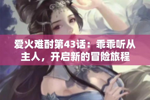 愛火難酎第43話：乖乖聽從主人，開啟新的冒險(xiǎn)旅程