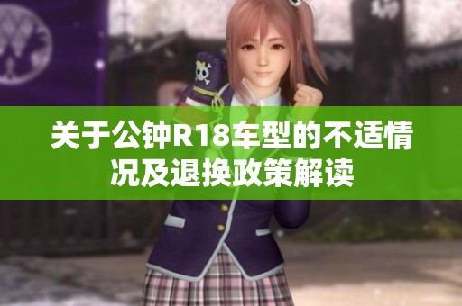 關(guān)于公鐘R18車(chē)型的不適情況及退換政策解讀