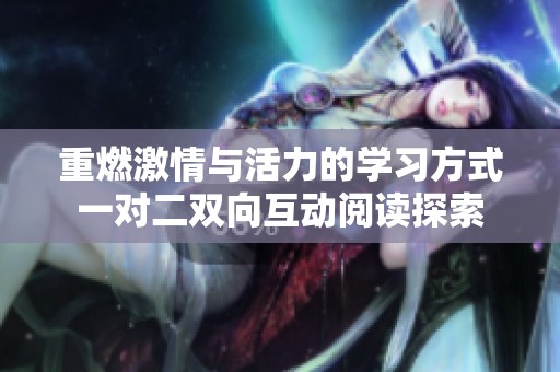 重燃激情與活力的學(xué)習(xí)方式一對二雙向互動閱讀探索