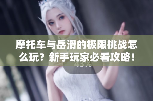 摩托車與岳滑的極限挑戰(zhàn)怎么玩？新手玩家必看攻略！