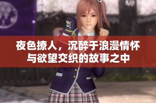夜色撩人，沉醉于浪漫情懷與欲望交織的故事之中