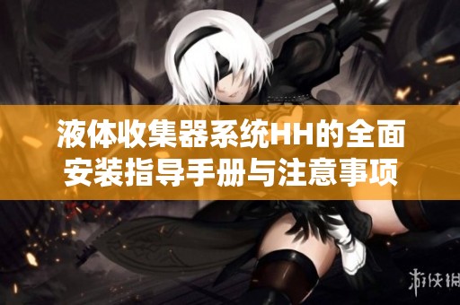 液體收集器系統(tǒng)HH的全面安裝指導手冊與注意事項