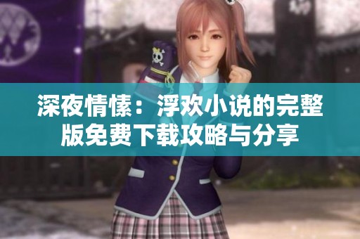 深夜情愫：浮歡小說的完整版免費(fèi)下載攻略與分享
