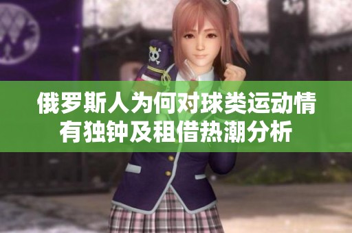 俄羅斯人為何對(duì)球類運(yùn)動(dòng)情有獨(dú)鐘及租借熱潮分析