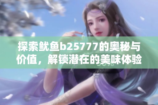 探索魷魚b25777的奧秘與價值，解鎖潛在的美味體驗