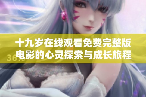 十九歲在線觀看免費(fèi)完整版電影的心靈探索與成長旅程