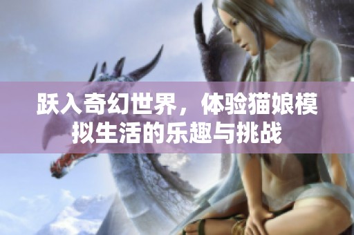 躍入奇幻世界，體驗貓娘模擬生活的樂趣與挑戰(zhàn)