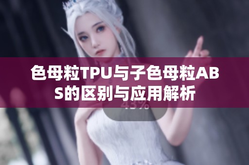 色母粒TPU與子色母粒ABS的區(qū)別與應(yīng)用解析