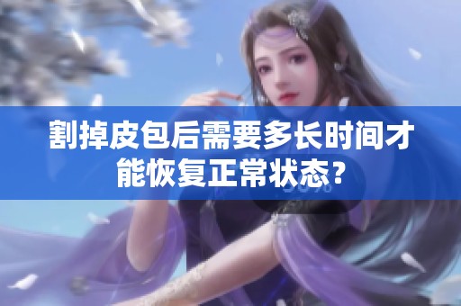割掉皮包后需要多長(zhǎng)時(shí)間才能恢復(fù)正常狀態(tài)？