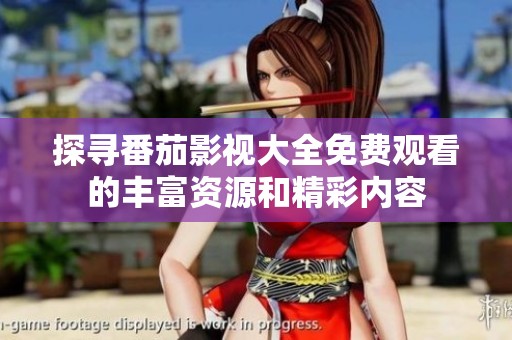 探尋番茄影視大全免費(fèi)觀看的豐富資源和精彩內(nèi)容