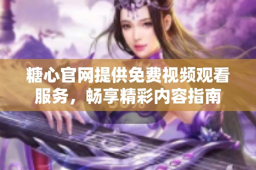 糖心官網(wǎng)提供免費視頻觀看服務(wù)，暢享精彩內(nèi)容指南