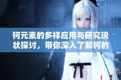 鈳元素的多樣應用與研究現狀探討，帶你深入了解鈳的魅力