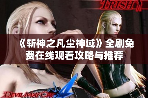 《斬神之凡塵神域》全劇免費(fèi)在線觀看攻略與推薦