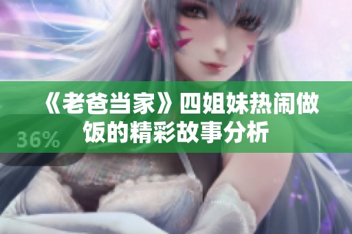 《老爸當家》四姐妹熱鬧做飯的精彩故事分析
