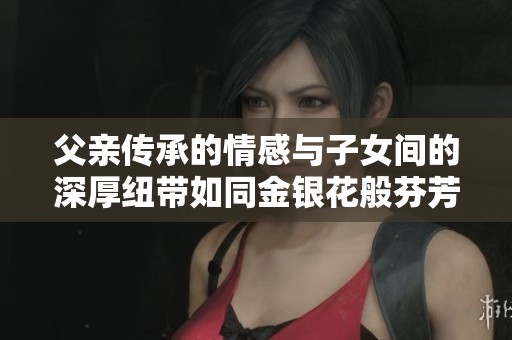 父親傳承的情感與子女間的深厚紐帶如同金銀花般芬芳四溢