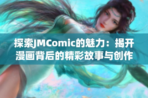 探索JMComic的魅力：揭開漫畫背后的精彩故事與創(chuàng)作秘密