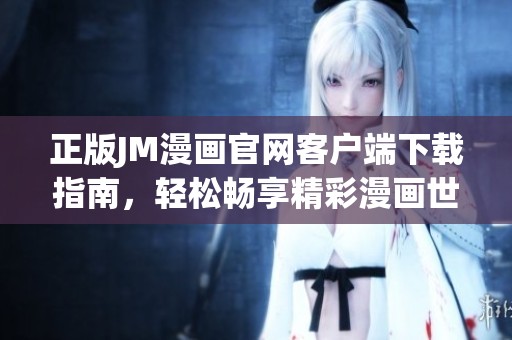 正版JM漫畫官網(wǎng)客戶端下載指南，輕松暢享精彩漫畫世界