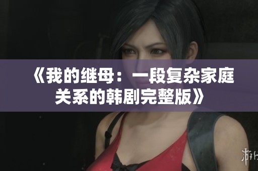 《我的繼母：一段復(fù)雜家庭關(guān)系的韓劇完整版》