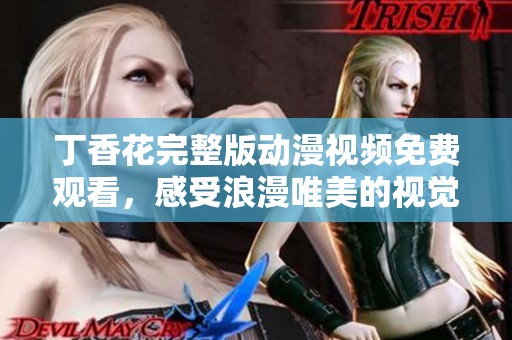 丁香花完整版動漫視頻免費觀看，感受浪漫唯美的視覺盛宴