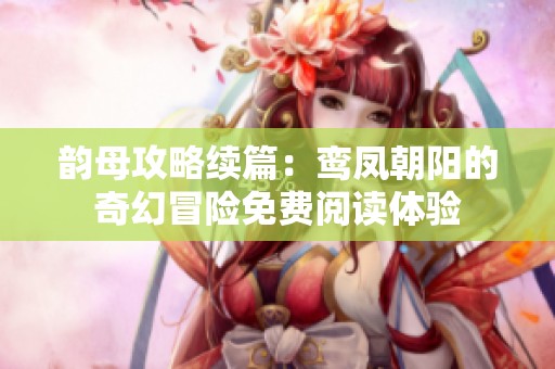 韻母攻略續(xù)篇：鸞鳳朝陽的奇幻冒險免費閱讀體驗