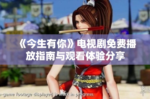 《今生有你》電視劇免費播放指南與觀看體驗分享