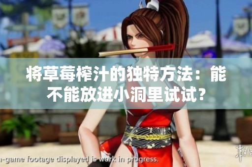 將草莓榨汁的獨特方法：能不能放進小洞里試試？