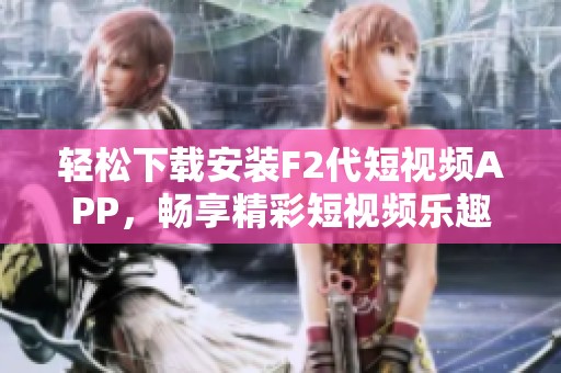 輕松下載安裝F2代短視頻APP，暢享精彩短視頻樂趣